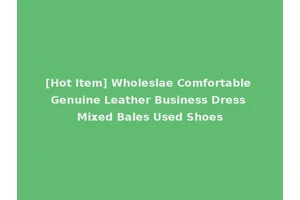 [Hot Item] Wholeslae Comfortable Genuine Leather Business Dress Mixed Bales Used Shoes