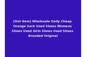 [Hot Item] Wholesale Daily Cheap Orange Sack Used Shoes Womens Shoes Used Girls Shoes Used Shoes Branded Original