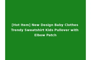 [Hot Item] New Design Baby Clothes Trendy Sweatshirt Kids Pullover with Elbow Patch