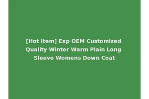 [Hot Item] Exp OEM Customized Quality Winter Warm Plain Long Sleeve Womens Down Coat