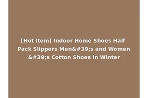 [Hot Item] Indoor Home Shoes Half Pack Slippers Men's and Women's Cotton Shoes in Winter