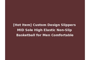 [Hot Item] Custom Design Slippers MID Sole High Elastic Non-Slip Basketball for Men Comfortable
