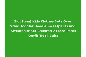 [Hot Item] Kids Clothes Sets Over Sized Toddler Hoodie Sweatpants and Sweatshirt Set Children 2 Piece Pants Outfit Track Suits