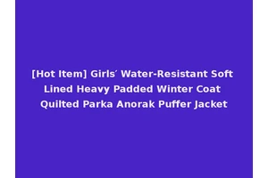 [Hot Item] Girls′ Water-Resistant Soft Lined Heavy Padded Winter Coat Quilted Parka Anorak Puffer Jacket