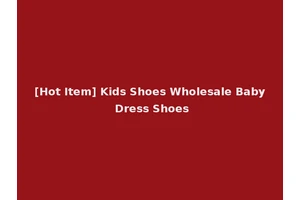 [Hot Item] Kids Shoes Wholesale Baby Dress Shoes