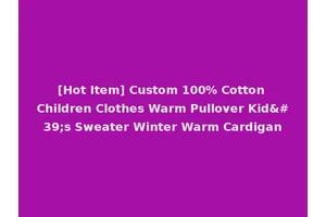 [Hot Item] Custom 100% Cotton Children Clothes Warm Pullover Kid's Sweater Winter Warm Cardigan