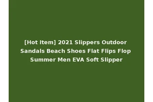 [Hot Item] 2021 Slippers Outdoor Sandals Beach Shoes Flat Flips Flop Summer Men EVA Soft Slipper
