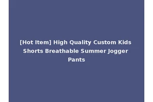 [Hot Item] High Quality Custom Kids Shorts Breathable Summer Jogger Pants