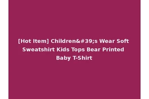 [Hot Item] Children's Wear Soft Sweatshirt Kids Tops Bear Printed Baby T-Shirt