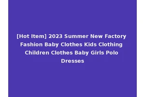[Hot Item] 2023 Summer New Factory Fashion Baby Clothes Kids Clothing Children Clothes Baby Girls Polo Dresses