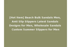 [Hot Item] Beach Bulk Sandals Men, Anti Slip Slippers Latest Sandals Designs for Men, Wholesale Sandals Custom Summer Slippers for Men