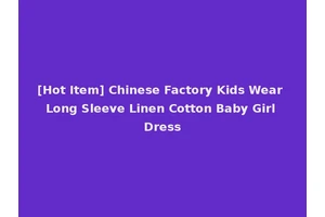[Hot Item] Chinese Factory Kids Wear Long Sleeve Linen Cotton Baby Girl Dress
