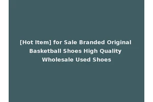 [Hot Item] for Sale Branded Original Basketball Shoes High Quality Wholesale Used Shoes