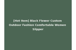 [Hot Item] Black Flower Custom Outdoor Fashion Comfortable Women Slipper