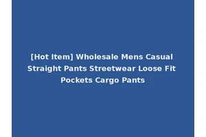 [Hot Item] Wholesale Mens Casual Straight Pants Streetwear Loose Fit Pockets Cargo Pants
