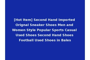 [Hot Item] Second Hand Imported Orignal Sneaker Shoes Men and Women Style Popular Sports Casual Used Shoes Second Hand Shoes Football Used Shoes in Bales