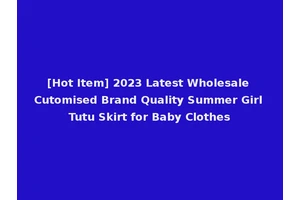 [Hot Item] 2023 Latest Wholesale Cutomised Brand Quality Summer Girl Tutu Skirt for Baby Clothes