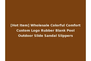 [Hot Item] Wholesale Colorful Comfort Custom Logo Rubber Blank Pool Outdoor Slide Sandal Slippers