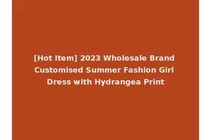 [Hot Item] 2023 Wholesale Brand Customised Summer Fashion Girl Dress with Hydrangea Print
