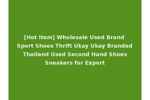 [Hot Item] Wholesale Used Brand Sport Shoes Thrift Ukay Ukay Branded Thailand Used Second Hand Shoes Sneakers for Export