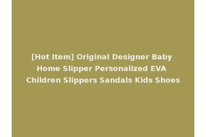 [Hot Item] Original Designer Baby Home Slipper Personalized EVA Children Slippers Sandals Kids Shoes