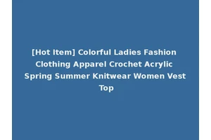 [Hot Item] Colorful Ladies Fashion Clothing Apparel Crochet Acrylic Spring Summer Knitwear Women Vest Top