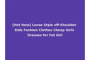 [Hot Item] Loose Style off-Shoulder Kids Fashion Clothes Cheap Girls Dresses for Fat Girl