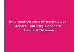 [Hot Item] Customized Youth Outdoor Apparel Featuring Zipper and Standard Thickness
