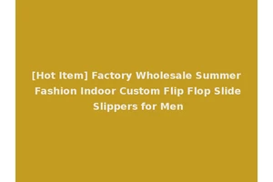 [Hot Item] Factory Wholesale Summer Fashion Indoor Custom Flip Flop Slide Slippers for Men