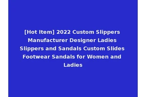 [Hot Item] 2022 Custom Slippers Manufacturer Designer Ladies Slippers and Sandals Custom Slides Footwear Sandals for Women and Ladies