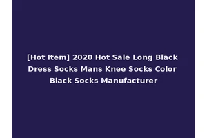 [Hot Item] 2020 Hot Sale Long Black Dress Socks Mans Knee Socks Color Black Socks Manufacturer