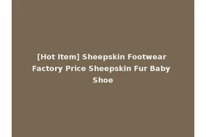 [Hot Item] Sheepskin Footwear Factory Price Sheepskin Fur Baby Shoe