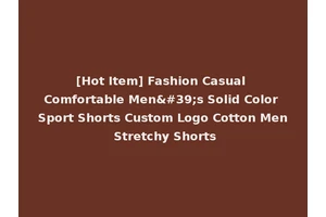 [Hot Item] Fashion Casual Comfortable Men's Solid Color Sport Shorts Custom Logo Cotton Men Stretchy Shorts