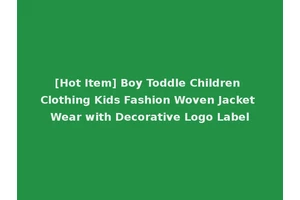 [Hot Item] Boy Toddle Children Clothing Kids Fashion Woven Jacket Wear with Decorative Logo Label