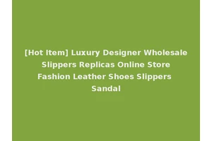 [Hot Item] Luxury Designer Wholesale Slippers Replicas Online Store Fashion Leather Shoes Slippers Sandal