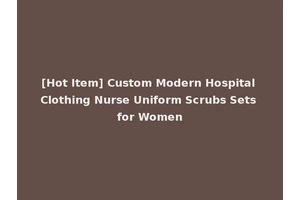 [Hot Item] Custom Modern Hospital Clothing Nurse Uniform Scrubs Sets for Women