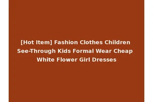 [Hot Item] Fashion Clothes Children See-Through Kids Formal Wear Cheap White Flower Girl Dresses