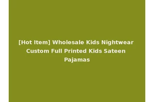 [Hot Item] Wholesale Kids Nightwear Custom Full Printed Kids Sateen Pajamas