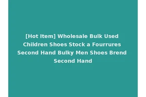 [Hot Item] Wholesale Bulk Used Children Shoes Stock a Fourrures Second Hand Bulky Men Shoes Brend Second Hand