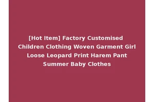 [Hot Item] Factory Customised Children Clothing Woven Garment Girl Loose Leopard Print Harem Pant Summer Baby Clothes