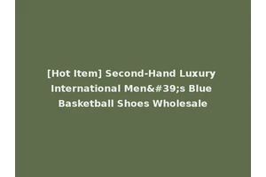 [Hot Item] Second-Hand Luxury International Men's Blue Basketball Shoes Wholesale