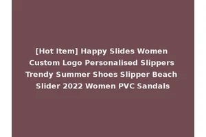 [Hot Item] Happy Slides Women Custom Logo Personalised Slippers Trendy Summer Shoes Slipper Beach Slider 2022 Women PVC Sandals