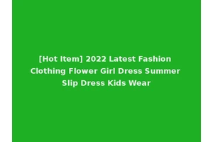 [Hot Item] 2022 Latest Fashion Clothing Flower Girl Dress Summer Slip Dress Kids Wear