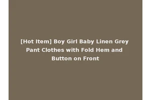 [Hot Item] Boy Girl Baby Linen Grey Pant Clothes with Fold Hem and Button on Front