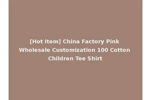[Hot Item] China Factory Pink Wholesale Customization 100 Cotton Children Tee Shirt