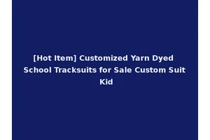 [Hot Item] Customized Yarn Dyed School Tracksuits for Sale Custom Suit Kid