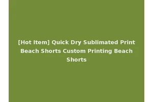 [Hot Item] Quick Dry Sublimated Print Beach Shorts Custom Printing Beach Shorts