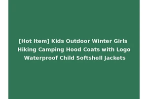 [Hot Item] Kids Outdoor Winter Girls Hiking Camping Hood Coats with Logo Waterproof Child Softshell Jackets