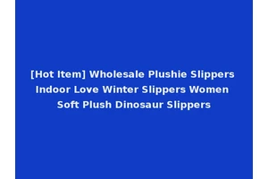 [Hot Item] Wholesale Plushie Slippers Indoor Love Winter Slippers Women Soft Plush Dinosaur Slippers