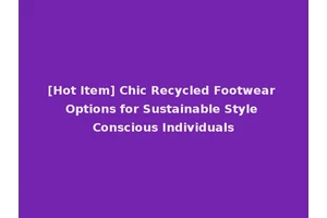 [Hot Item] Chic Recycled Footwear Options for Sustainable Style Conscious Individuals